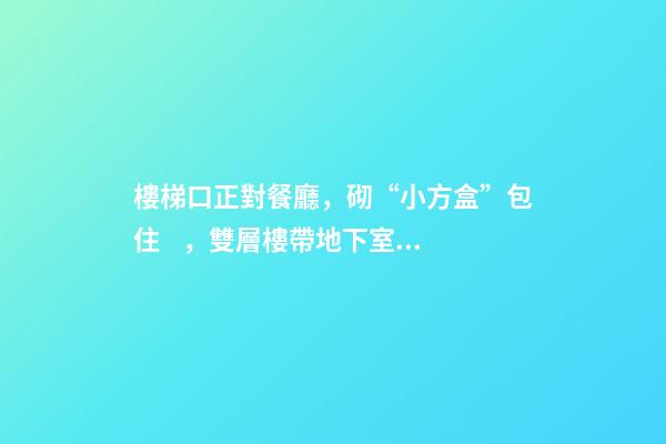 樓梯口正對餐廳，砌“小方盒”包住，雙層樓帶地下室面積都變小了